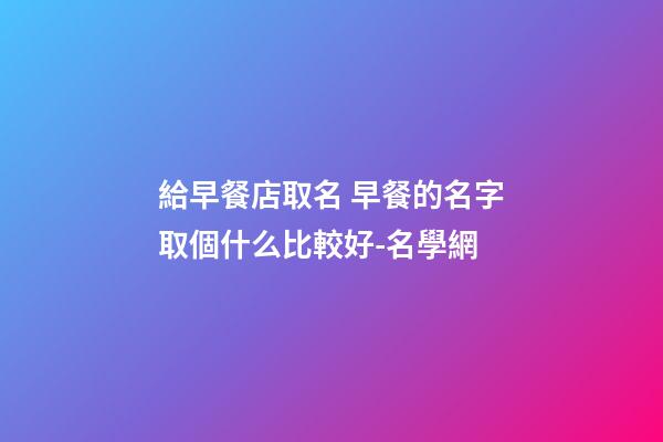 給早餐店取名 早餐的名字取個什么比較好-名學網